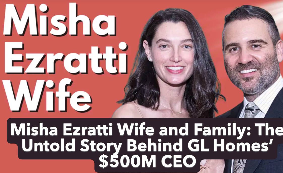 Misha Ezratti Wife and Family: The Untold Story Behind GL Homes’ $500M CEO